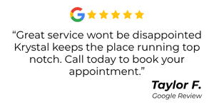 Google Review testimonial with five stars and a quoted endorsement: “Great service wont be disappointed Krystal keeps the place running top notch. Call today to book your appointment.” — Taylor F.
