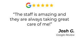 Google review quote: “The staff is amazing and they are always taking great care of me!” — Josh G., Google Review, 5 stars.
